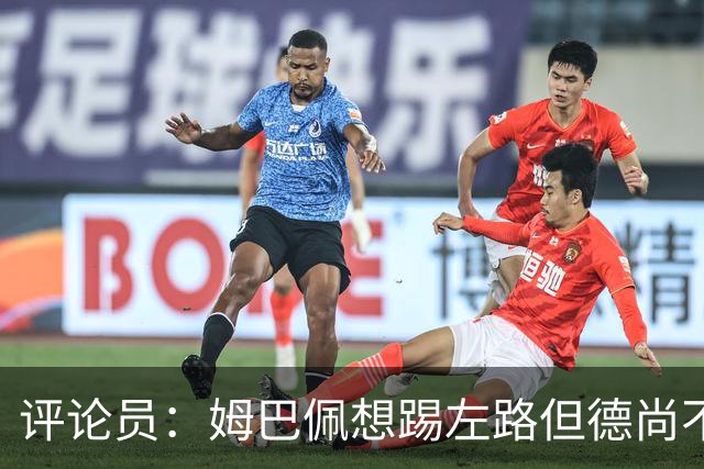 评论员：姆巴佩想踢左路但德尚不愿意 我感觉他和登贝莱无法兼容